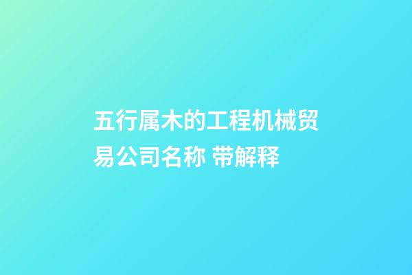 五行属木的工程机械贸易公司名称 带解释-第1张-公司起名-玄机派